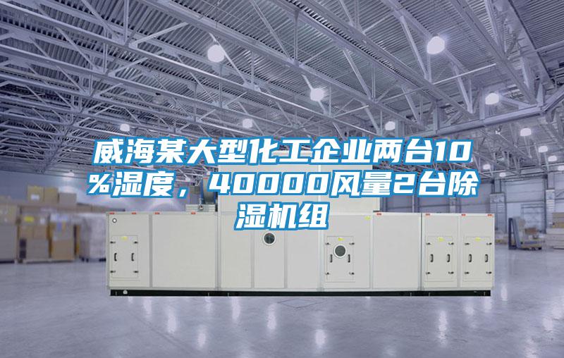 威海某大型化工企業(yè)兩臺10%濕度，40000風(fēng)量2臺除濕機(jī)組