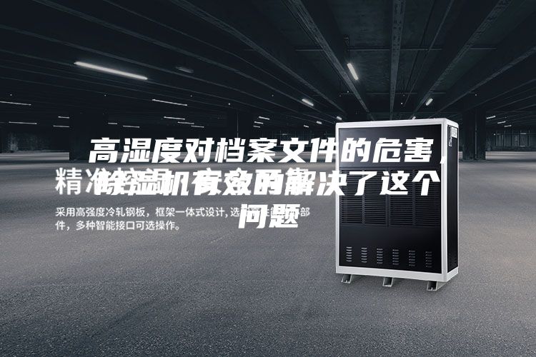 高濕度對檔案文件的危害,除濕機有效的解決了這個問題