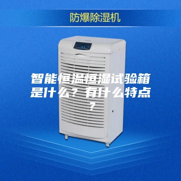 智能恒溫恒濕試驗箱是什么？有什么特點？