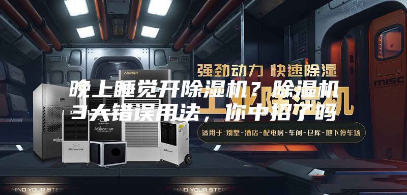 晚上睡覺開除濕機(jī)？除濕機(jī)3大錯誤用法，你中招了嗎