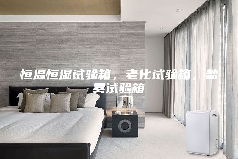 恒溫恒濕試驗(yàn)箱，老化試驗(yàn)箱，鹽霧試驗(yàn)箱