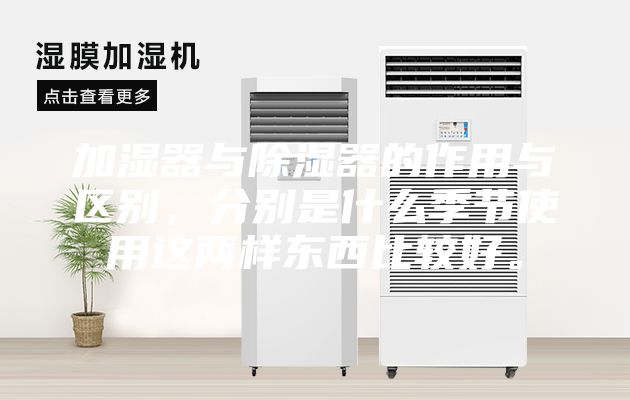加濕器與除濕器的作用與區別，分別是什么季節使用這兩樣東西比較好。
