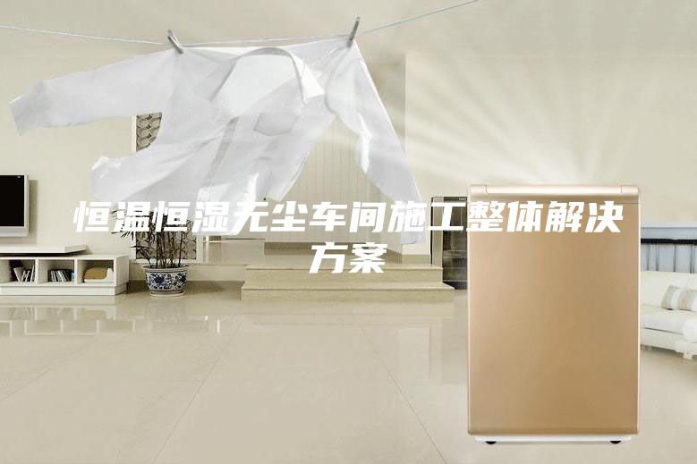 恒溫恒濕無塵車間施工整體解決方案