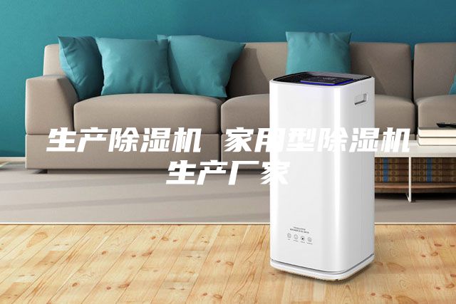 生產(chǎn)除濕機 家用型除濕機生產(chǎn)廠家