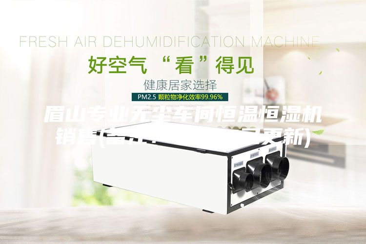 眉山專業(yè)無塵車間恒溫恒濕機銷售(備注！2023已更新)