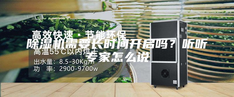 除濕機(jī)需要長(zhǎng)時(shí)間開(kāi)啟嗎？聽(tīng)聽(tīng)專(zhuān)家怎么說(shuō)