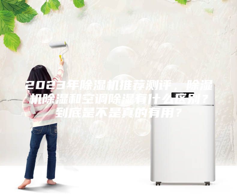 2023年除濕機(jī)推薦測(cè)評(píng)，除濕機(jī)除濕和空調(diào)除濕有什么區(qū)別？到底是不是真的有用？