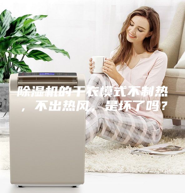 除濕機的干衣模式不制熱，不出熱風，是壞了嗎？