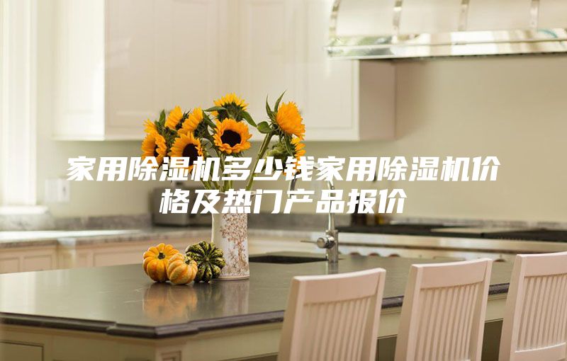 家用除濕機(jī)多少錢(qián)家用除濕機(jī)價(jià)格及熱門(mén)產(chǎn)品報(bào)價(jià)