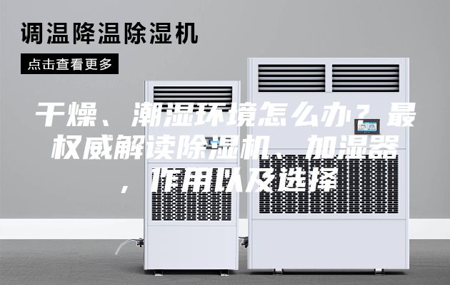 干燥、潮濕環境怎么辦？最權威解讀除濕機、加濕器，作用以及選擇