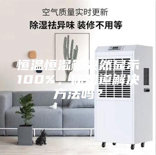 恒溫恒濕箱突然顯示100%，你知道解決方法嗎？