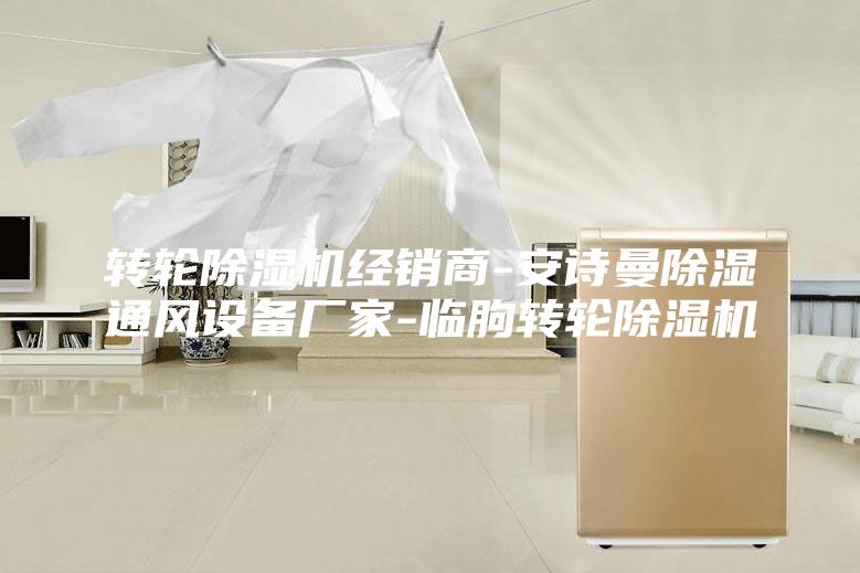 轉(zhuǎn)輪除濕機經(jīng)銷商-安詩曼除濕通風設備廠家-臨朐轉(zhuǎn)輪除濕機