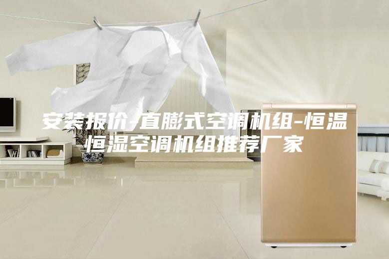 安裝報價-直膨式空調(diào)機組-恒溫恒濕空調(diào)機組推薦廠家