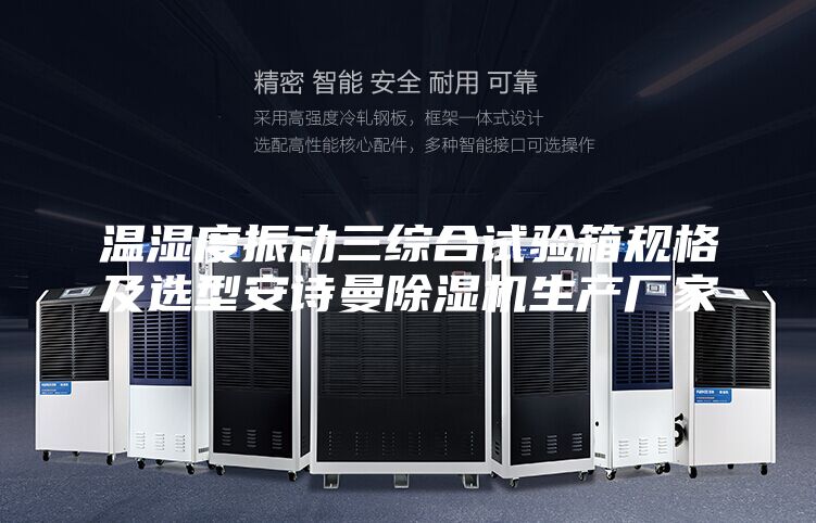 溫濕度振動三綜合試驗箱規格及選型安詩曼除濕機生產廠家
