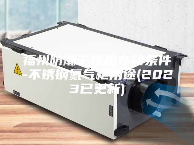 福州防潮干燥箱存儲條件-不銹鋼氮?dú)夤裼猛?2023已更新)