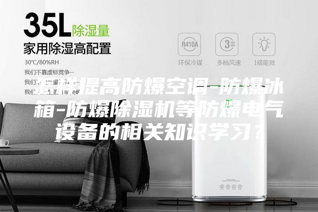 怎樣提高防爆空調(diào)-防爆冰箱-防爆除濕機(jī)等防爆電氣設(shè)備的相關(guān)知識(shí)學(xué)習(xí)？