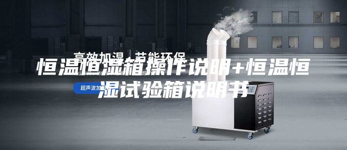 恒溫恒濕箱操作說明+恒溫恒濕試驗箱說明書