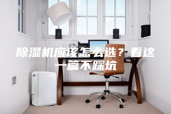 除濕機應該怎么選？看這一篇不踩坑