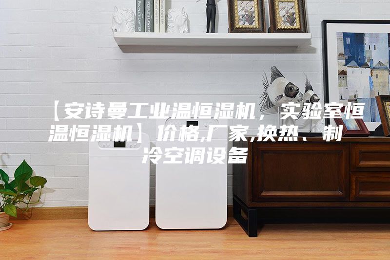【安詩曼工業溫恒濕機，實驗室恒溫恒濕機】價格,廠家,換熱、制冷空調設備