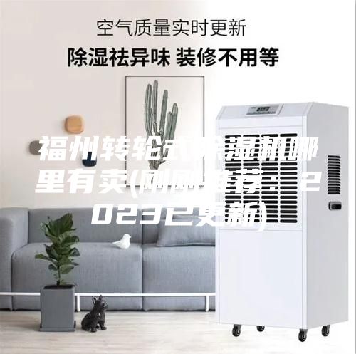 福州轉(zhuǎn)輪式除濕機(jī)哪里有賣(剛剛推薦：2023已更新)