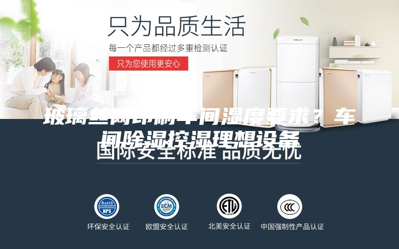 玻璃絲網(wǎng)印刷車(chē)間濕度要求？車(chē)間除濕控濕理想設(shè)備