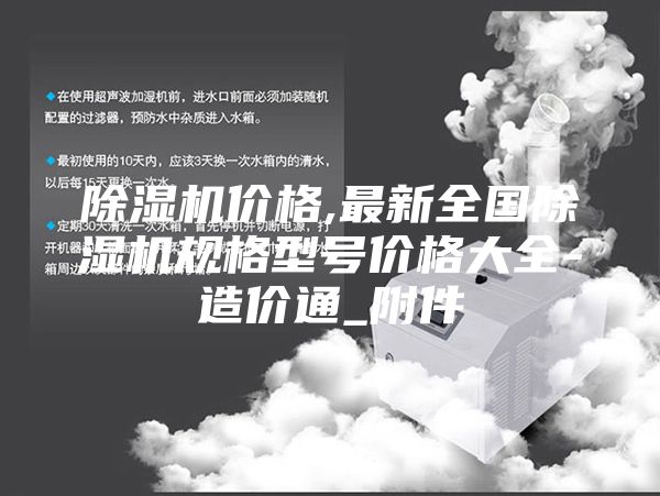 除濕機(jī)價(jià)格,最新全國(guó)除濕機(jī)規(guī)格型號(hào)價(jià)格大全-造價(jià)通_附件