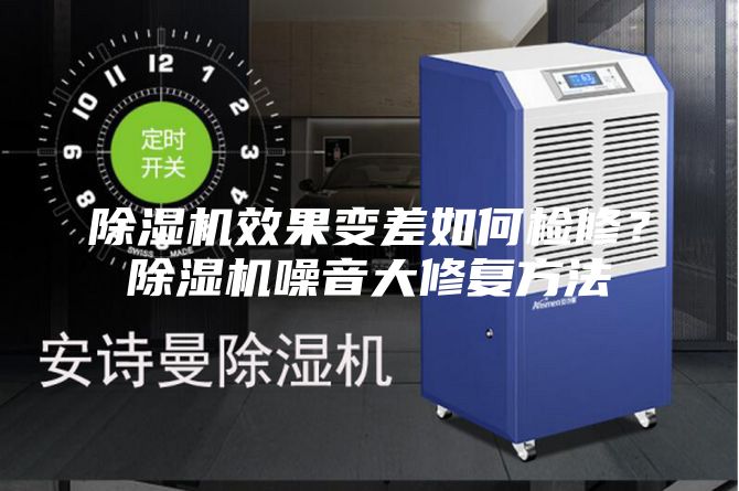 除濕機效果變差如何檢修？除濕機噪音大修復方法