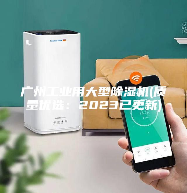 廣州工業(yè)用大型除濕機(jī)(質(zhì)量優(yōu)選：2023已更新)