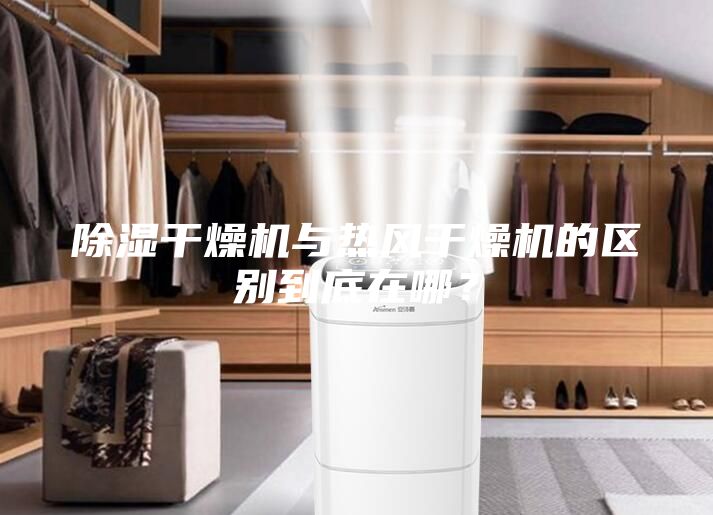 除濕干燥機與熱風干燥機的區別到底在哪？