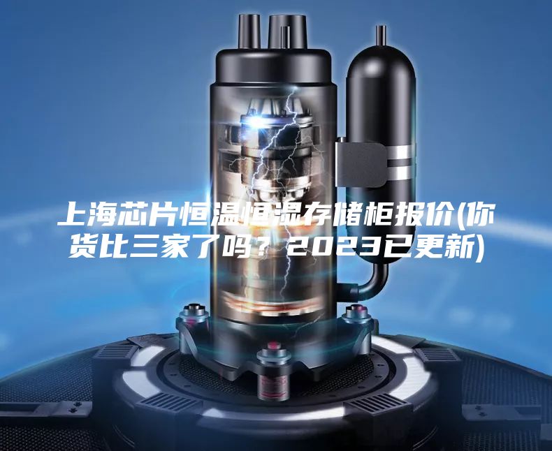 上海芯片恒溫恒濕存儲柜報價(你貨比三家了嗎？2023已更新)