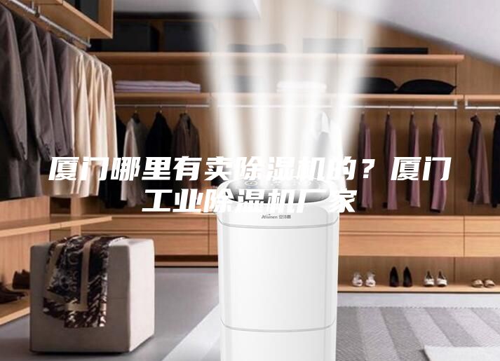 廈門哪里有賣除濕機的？廈門工業除濕機廠家