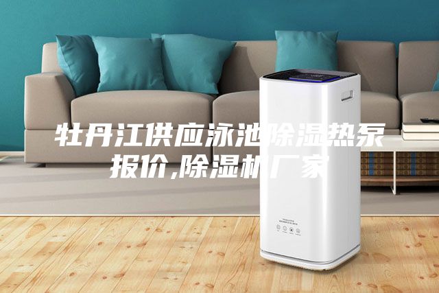 牡丹江供應泳池除濕熱泵報價,除濕機廠家