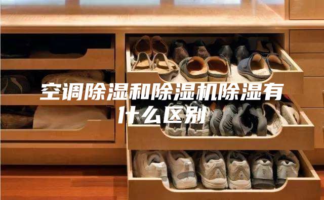 空調(diào)除濕和除濕機除濕有什么區(qū)別