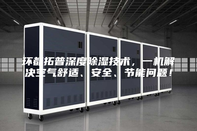 環都拓普深度除濕技術，一機解決空氣舒適、安全、節能問題！