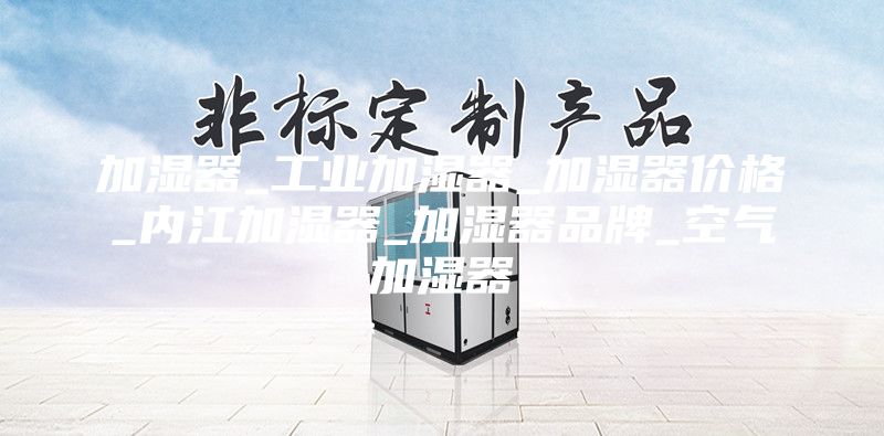 加濕器_工業(yè)加濕器_加濕器價格_內(nèi)江加濕器_加濕器品牌_空氣加濕器