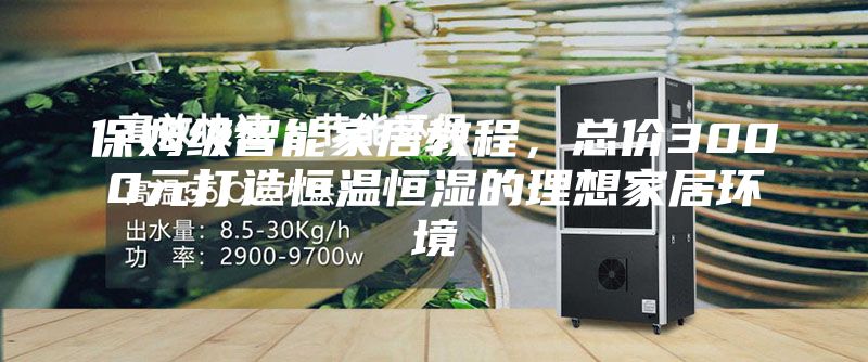 保姆級智能家居教程,總價3000元打造恒溫恒濕的理想家居環(huán)境