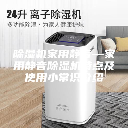 除濕機家用靜音—家用靜音除濕機特點及使用小常識介紹