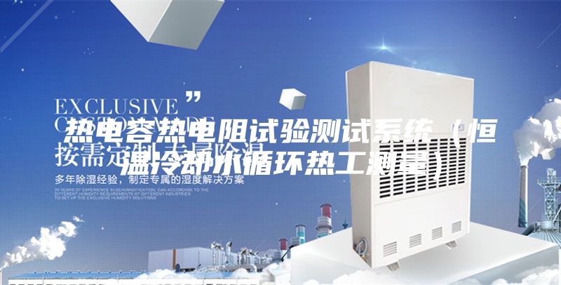 熱電容熱電阻試驗測試系統(tǒng)（恒溫冷卻水循環(huán)熱工測量）