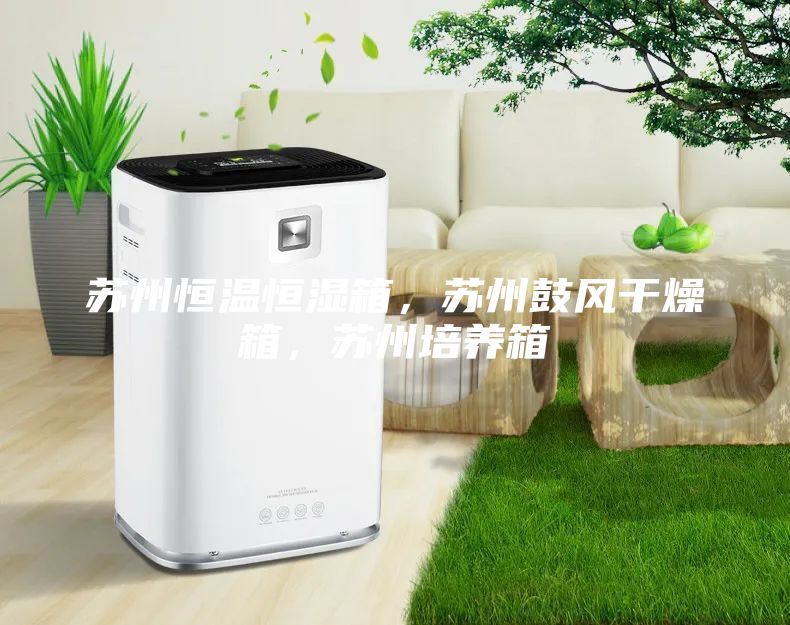 蘇州恒溫恒濕箱，蘇州鼓風干燥箱，蘇州培養(yǎng)箱