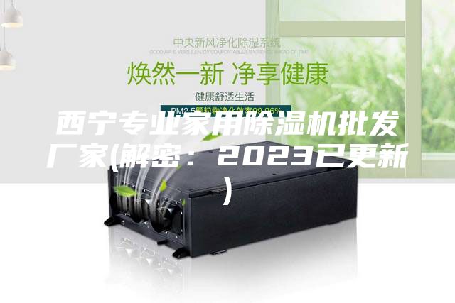 西寧專業(yè)家用除濕機批發(fā)廠家(解密：2023已更新)