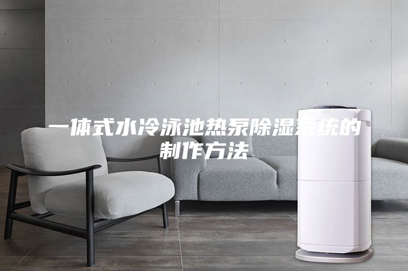 一體式水冷泳池?zé)岜贸凉裣到y(tǒng)的制作方法