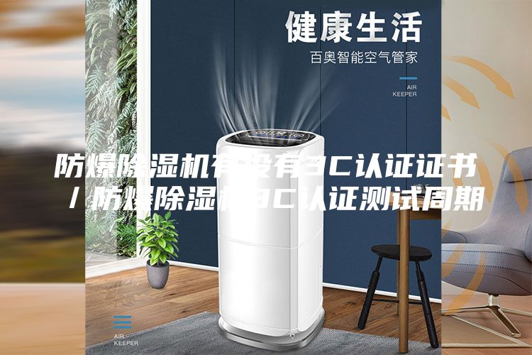 防爆除濕機有沒有3C認證證書／防爆除濕機3C認證測試周期