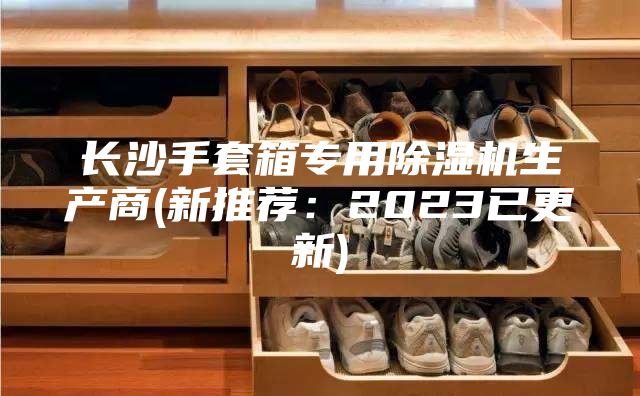 長沙手套箱專用除濕機生產(chǎn)商(新推薦：2023已更新)