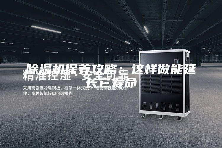 除濕機保養(yǎng)攻略：這樣做能延長它壽命