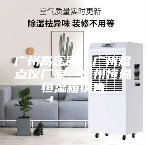 廣州高壓器，廣州熔點(diǎn)儀廠家，廣州恒溫恒濕箱銷售