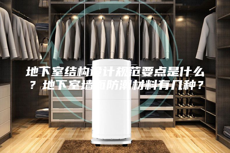 地下室結構設計規范要點是什么？地下室墻面防潮材料有幾種？