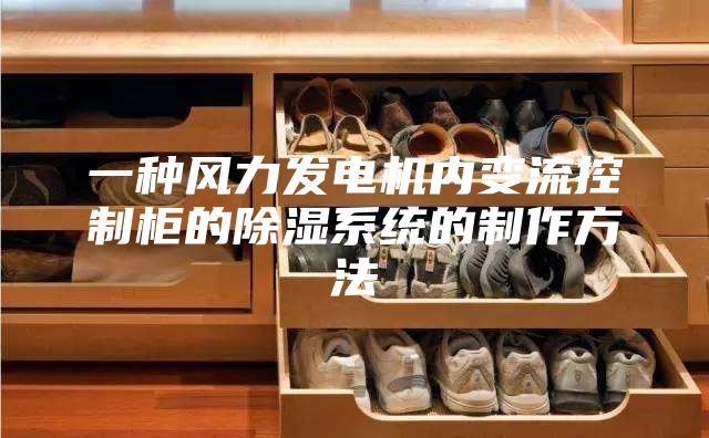 一種風(fēng)力發(fā)電機(jī)內(nèi)變流控制柜的除濕系統(tǒng)的制作方法