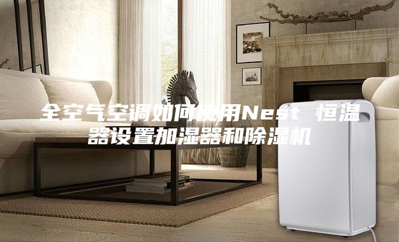 全空氣空調(diào)如何使用Nest 恒溫器設(shè)置加濕器和除濕機(jī)