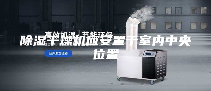 除濕干燥機(jī)應(yīng)安置于室內(nèi)中央位置