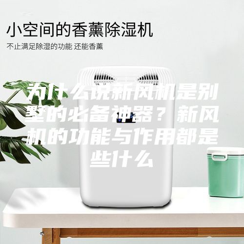 為什么說新風機是別墅的必備神器？新風機的功能與作用都是些什么